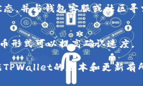在TPWallet（TP钱包）中进行提币操作的具体步骤通常如下所示，您可以参考以下内容：

### 提币的基础步骤

1. **打开TPWallet应用**  
   首先，确保您的TPWallet应用已安装并且已成功登录。

2. **选择币种**  
   在钱包界面，选择您想要提取的加密货币类型。通常会有一个“资产”或“钱包”标签，可以在其中找到所有持有的币种。

3. **点击提币或提现**  
   找到所选币种后，通常会有一个“提币”或“提现”按钮，点击它。

4. **输入提币信息**  
   您需要输入提币的目标地址、提取数量，并可能需要填写一些附加信息，例如Memo（备注）或其他要求。

5. **确认提币**  
   检查所有信息无误后，按照提示确认并进行提币。这可能包括输入交易密码或进行其他安全认证。

6. **查看提币状态**  
   提币申请提交后，您可以在“交易记录”或“提币记录”中查看提币状态。

### 注意事项

- **地址正确性**：确保您输入的提币地址是正确的，任何错误可能导致资金丢失。
- **网络手续费**：提币通常会收取一定的手续费，确保您的账户余额足以覆盖这部分费用。
- **安全措施**：建议开启双重认证，以保护您的资产安全。

### 常见问题

- **提币没有到账怎么办？**  
   如果提币后长时间未到账，请查看交易记录，确认状态，并与钱包客服或社区寻求帮助。

- **如何提高提币速度？**  
   有些链可能会有拥堵情况，选择交易费用较高的提币形式可以提高确认速度。

以上步骤适用于一般性提币操作，具体的流程可能根据TPWallet的版本和更新有所变化，建议在使用前检查最新的官方文档或活动通知。