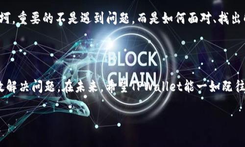 TPWallet最新版本更新后为何无法使用？

在数字钱包和加密货币纷繁复杂的世界中，TPWallet无疑是许多用户日常交易与资产管理的首选工具。然而，随着最新版本的更新，有些用户却发现自己无法正常使用这一应用。这种情况可能会令不少用户感到困惑和沮丧，仿佛在一个阳光明媚的日子中，突然乌云密布，令人不知所措。

一、更新后使用的常见问题

在更新后，TPWallet用户可能会遇到多种问题。例如，应用崩溃、无法登录、资产显示异常等。这些问题可能有多种原因，比如网络连接不良、后台应用未完全关闭，或者是与设备兼容性有关。

二、可能的解决方案

有没有想过，当我们在使用TPWallet进行资产管理时，应用就像我们生活中的一个小伙伴，如果它突然失联，我们应该如何寻求帮助呢？以下是一些可能的解决方案：

strong1. 检查网络连接：/strong就像我们生活中与朋友的沟通，需要一个稳定的渠道，TPWallet对网络的要求同样不可或缺。确保你的设备连接稳定、网络良好，再尝试重新连接TPWallet。

strong2. 清理缓存：/strong使用一段时间后，应用的缓存就像沙子一样，逐渐累积阻塞。在设备的设置中找到TPWallet，进行缓存的清理，可能会让应用焕发新生。

strong3. 重新安装应用：/strong这就像是给自己的生活安排一个大扫除，有时候重新安装可能会解决更深层次的问题。把应用卸载后再重新下载并安装最新版本，说不定就能重新获得顺畅的体验。

三、联系官方支持

如果以上措施都未能解决问题，那么或许是时候寻求专业的帮助了。与其在黑暗中摸索，不如向TPWallet的支持团队求助。通过官方渠道反馈问题，通常会得到及时的解答和相应的解决方案。

四、未来的展望与改进方向

更新虽带来了一些困扰，但也不乏光明。每次更新都是为了更好的用户体验、更多更新功能。希望TPWallet未来能够在用户反馈的基础上，持续，不断提升其稳定性与用户体验。

在这个瞬息万变的时代，作为用户，我们不仅要学会如何使用工具，更应具有解决问题的能力与心态。正如生活中遇到坎坷，重要的不是遇到问题，而是如何面对、找出解决方案，以及从中成长。

总结

TPWallet更新后无法使用的情况，虽然让用户感到困扰，但通过检查网络、清理缓存、重新安装等方法，我们依然能够有效解决问题。在未来，希望TPWallet能一如既往地完善自身，为用户提供更优质的服务，让每一位使用它的用户都能在数字世界中安心前行。

总结：遇到问题时，不妨采取积极的态度去面对和解决，不论是在生活中还是使用数字工具时，相信总有出路。