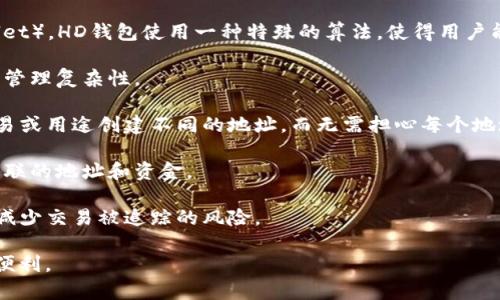 在tpwallet中，“HD钱包”指的是“分层确定性钱包”（Hierarchical Deterministic Wallet）。HD钱包使用一种特殊的算法，使得用户能够从一个主种子（seed）生成一个树形结构的地址和私钥。这种设计有几个显著的优点：

1. **私钥管理**：用户只需记住或保存一个主种子，就可以生成多个地址和私钥，降低了管理复杂性。
  
2. **增强安全性**：由于每个产生的地址都是基于主种子生成的，用户可以为不同的交易或用途创建不同的地址，而无需担心每个地址的私钥。

3. **恢复方便**：如果用户丢失了访问钱包的设备，只需保留主种子，就可以恢复所有关联的地址和资金。

4. **隐私保护**：使用HD钱包，用户可以为每次交易使用不同的地址，从而提高隐私性，减少交易被追踪的风险。

在tpwallet中，用户可以享受HD钱包的这些优点，使得管理和使用数字资产更为安全和便利。