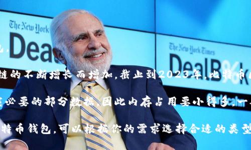 比特币钱包的内存大小因具体类型而异，主要可以分为两种：全节点钱包和轻量级钱包。

1. **全节点钱包**：这类钱包需要下载整个比特币区块链，通常数据大小会随着区块链的不断增长而增加。截止到2023年，比特币区块链的大小大约在450GB左右，所以全节点钱包的实际存储需求也大约在这个范围。

2. **轻量级钱包**：轻量级钱包（也称为SPV钱包）不需要存储整个区块链，而是只下载必要的部分数据，因此内存占用要小得多，一般只需要几MB到几十MB的空间。

具体的内存需求还会因开发者的实现和附加功能而有所不同。如果你正在考虑使用比特币钱包，可以根据你的需求选择合适的类型。如果有其他问题或者需要更深入的信息，请告诉我！