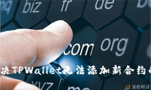 如何解决TPWallet无法添加新合约的谜团？