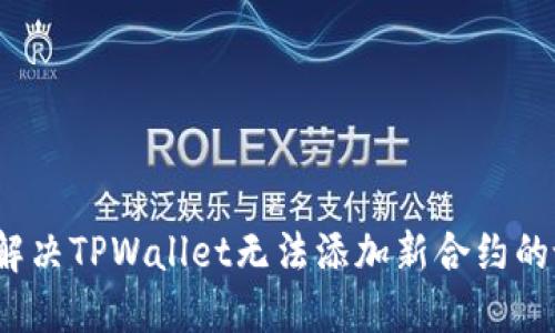 如何解决TPWallet无法添加新合约的谜团？