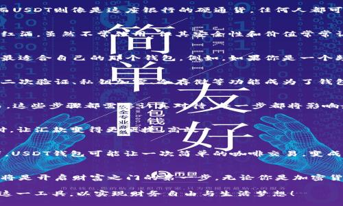 baioti全球通用USDT钱包：你绝对想不到的潜力和未来！/baioti
USDT钱包, 加密货币, 区块链, 数字资产/guanjianci

引言：数字资产的新国界
在这个快速变化的数字时代，传统金融的界限已被打破，数字资产正如燎原的野火，席卷全球。其中，USDT作为一种稳定币，因其价值与美元挂钩，成为了一种更易于理解和使用的数字货币。而如何存储和管理这些数字资产，成为了每个用户面临的重要选择。想象一下，使用USDT钱包就像拥有一把通往财富未来的金钥匙，打开了一扇新的大门。

什么是USDT钱包？
USDT钱包是一种用于存储、接收和发送Tether（USDT）的数字钱包。它的运作方式可以比作一座数字银行，用户在这里可以安全地管理自己的资产。而USDT则像是这座银行的硬通货，任何人都可以轻易地兑换和交易。

USDT钱包的类别
USDT钱包主要可以分为两大类：热钱包和冷钱包。热钱包就像一杯刚泡好的咖啡，方便、美味，但同时也需要小心温度过高。而冷钱包则类似于醇香的红酒，虽然不常饮用，但其安全性和价值常常让人们青睐。

选择合适的USDT钱包的标准
选择USDT钱包就像在逛一条繁华的购物街，琳琅满目的选择让人眼花缭乱。我们需要明确自己的需求：安全性、使用便捷性、支持的平台等，才能找到最适合自己的那个钱包。例如，如果你是一个频繁交易的用户，热钱包的实时性无疑是你的首选，而长线投资者则可能更倾向于冷钱包存储。

USDT钱包的安全性分析
安全性是用户关注的重中之重。想象一下，如果你把钱放在一个不牢固的口袋里，随时都有可能掉落，因此，选择一个安全性高的USDT钱包至关重要。二次验证、私钥加密、冷存储等功能成为了钱包选择的关键。

USDT钱包的使用指南
使用USDT钱包的流程就像是在搭乘一列高铁，从出发地到目的地，清晰的路线让一切变得简单明了。无论是下载APP、创建账户，还是完成第一次交易，这些步骤都需要认真对待，每一步都将影响最终的旅程。

USDT钱包与传统金融的结合
USDT钱包与传统金融的结合仿佛是一场华丽的舞会，二者在新时代的背景下，找到了和谐共存的方式。比如，很多人现在使用USDT进行全球跨境支付，让汇款变得更便捷、高效。

未来展望：USDT钱包的无限可能
展望未来，USDT钱包的应用场景将不断扩展。它不仅可能成为人们日常交易的主要工具，甚至可能在未来的商贸活动中发挥更重要的角色。想象一下，USDT钱包可能让一次简单的咖啡交易，变成跨越国界、无障碍的结算方式。

总结：拥抱数字资产的未来
总而言之，USDT钱包如同未来金融的导航仪，引领着我们走向数字资产的新时代。对于每个人来说，选择最适合自己的钱包，并且保持对安全的警惕，将是开启财富之门的第一步。无论你是加密货币的新手还是老手，USDT钱包都将是你不可或缺的伙伴。

通过以上内容的详细分析，我们可以看到USDT钱包不仅仅是一个简单的存储工具，更是一个充满机遇和挑战的新领域。希望每位用户都能充分利用这一工具，以实现财务自由与生活梦想！