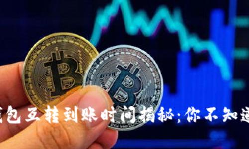 比特币钱包互转到账时间揭秘：你不知道的秘密！