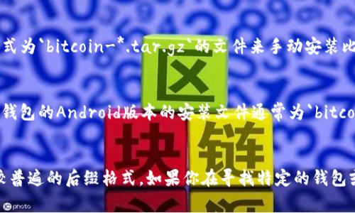 在比特币钱包中，客户端后缀通常取决于操作系统和应用程序的具体实现。以下是一些常见的比特币钱包客户端以及它们的后缀：

1. **Windows系统**:
   - `.exe`：这是Windows可执行文件的通用后缀，例如，Bitcoin Core客户端的安装文件通常为`bitcoin-qt.exe`。

2. **macOS系统**:
   - `.dmg`：这是macOS的磁盘映像文件格式，下载的比特币钱包通常会提供`bitcoin-qt.dmg`的安装文件。
   - `.app`：安装完成后的应用程序格式，如`Bitcoin-Qt.app`。

3. **Linux系统**:
   - `.tar.gz`：这是Linux上的压缩包文件类型，用户通常下载格式为`bitcoin-*.tar.gz`的文件来手动安装比特币钱包。

4. **移动设备**:
   - `.apk`：这是Android应用程序的文件格式，例如，某些比特币钱包的Android版本的安装文件通常为`bitcoin-wallet.apk`。
   - `.ipa`：这是iOS应用程序的安装文件格式。

不同钱包和平台可能有不同的命名规则，但基本上，以上这些是比较普遍的后缀格式。如果你在寻找特定的钱包或客户端，可以在对应的官方网站或应用商店找到相应的下载链接。