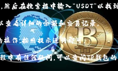 在TP钱包中，您可以按照以下步骤找到以USDT（Tether）为基础的数字资产：

1. **打开TP钱包**: 首先，确保您已经在设备上安装并打开TP钱包应用程序。

2. **进入钱包界面**: 登录到您的TP钱包账户。

3. **查找资产**: 在主界面，您可以看到“资产”或“钱包”选项，点击进入。

4. **添加USDT**: 如果您没有看到USDT，您可能需要点击“添加资产”或者“管理资产”，然后在搜索框中输入“USDT”以找到它。确保您选择的是正确的区块链版本（如ERC20, TRC20等），根据您的需求进行确认。

5. **查看USDT余额**: 一旦USDT被添加，您就可以在资产列表中看到它，点击进入可以查看详细的余额和交易记录。

6. **发送或接收USDT**: 在USDT的界面中，您会看到“发送”或“接收”选项，选择相应的操作，按照提示进行即可。

确保您的TP钱包已更新至最新版本，以便拥有最佳的用户体验及安全性。如果在操作过程中有任何疑问，可以查阅TP钱包的帮助文档或社区支持。
