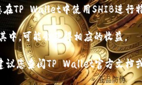 在TP Wallet中存放SHIB（Shiba Inu）是否会产生分红，主要取决于以下几个因素：

1. **收益机制**：SHIB本身并不提供分红或股息。然而，有些平台可能会通过借贷、流动性挖矿等方式为用户提供收益。您存放SHIB在这些平台上可能会获得一定的收益，但并不一定是分红，通常是利息或其他形式的奖励。

2. **TP Wallet的功能**：TP Wallet是一个数字资产钱包，提供存储、交易和其他功能。如果您在TP Wallet中使用SHIB进行特定操作，比如参与流动性池或者质押，可能会获得相应的收益。

3. **外部活动**：有些项目会与SHIB相关，可能会提供系统内的分红或奖励机制。如果您参与其中，可能会获得相应的收益。

总结来说，在TP Wallet中存放SHIB本身不会产生分红，但通过参与其他服务，可能会有收益。建议您查阅TP Wallet官方文档或社区，以获取最新的信息和指引。