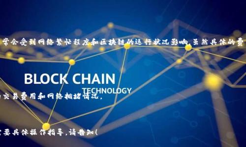 在使用 TPWallet 或其他数字钱包转出 HT（Heco Token）时，矿工费（也称为交易费）通常会受到网络繁忙程度和区块链的运行状况影响。虽然具体的费用可能会有所波动，但在 Heco 网络上，矿工费用相对较低，通常在几美分到几美元之间。

为获得最新的矿工费用信息，建议你在进行交易前：

1. **查看钱包的费用提示**：大多数钱包在你确认交易前会显示当前的矿工费用。

2. **访问区块链浏览器**：利用 Heco 网络的区块链浏览器（如 HecoInfo）查看实时的交易费用和网络拥堵情况。

3. **关注网络拥堵**：如果网络很繁忙，矿工费可能会暂时上涨。

请确保在转账之前确认费用，以确保你的交易能够顺利完成。如果你有进一步的问题或需要具体操作指导，请告知！