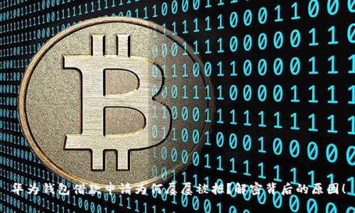 华为钱包借款申请为何屡屡被拒?解密背后的原因!