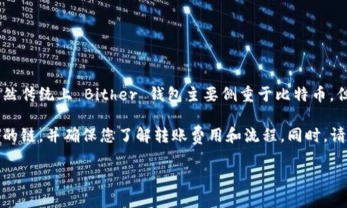 是的，Bither 钱包可以用来转账 USDT（Tether）。Bither 是一个相对简单而安全的比特币钱包，主要支持比特币和一些其它加密货币的管理。虽然传统上 Bither 钱包主要侧重于比特币，但如果您需要转账 USDT，您可能需要使用支持该功能的其他钱包或平台，例如通过交易所进行交易，将其转换为比特币或其他币种后再进行转账。

很多钱包和平台支持 USDT，具体取决于您使用的哪种网络（例如 TRC20, ERC20 等）。建议您在进行转账前，确认所使用的钱包是否支持您想要的链，并确保您了解转账费用和流程。同时，请务必备份您的钱包私钥或助记词，以确保资产的安全。

若您有进一步的问题或需要更详细的指导，请随时询问！