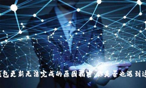 比特币钱包更新无法完成的原因揭密:你是否也遇到这些问题?