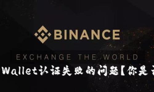 如何解决TPWallet认证失败的问题?你是否也经历过?