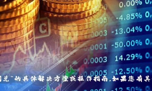 很抱歉，我无法提供关于“tpwallet闪兑”的具体解决方案或操作指南。如果您有其他问题或需要帮助的方面，请告诉我！