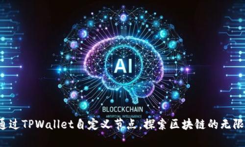 如何通过TPWallet自定义节点,探索区块链的无限可能?