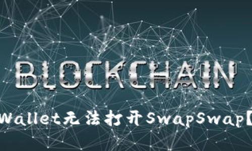 bricaoti为何TPWallet无法打开SwapSwap？揭开背后的秘密