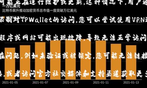 目前，我无法查找实时信息或数据，但通常情况下，TPWallet没有链接的原因可能有以下几种：

1. **网络连接问题**：您的网络可能出现了问题，导致无法连接到TPWallet。如果是这种情况，请检查您的网络状态。

2. **平台维护或更新**：TPWallet可能正在进行维护或更新，这种情况下，用户通常会暂时无法连接。

3. **地区限制**：某些地区可能会限制对TPWallet的访问，您可以尝试使用VPN进行连接。

4. **软件故障**：TPWallet的应用程序或网站可能出现故障，导致无法正常访问。

5. **账户问题**：如果您的账户存在问题，例如未验证或被锁定，您可能无法链接到钱包。

建议您尝试刷新页面，检查网络连接，或者访问官方社交媒体和支持渠道获取更多信息和帮助。