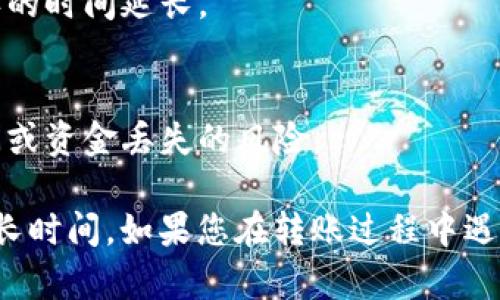 转回交易所的时间与多个因素有关，包括所选择的区块链网络、网络拥堵情况、交易所的处理时间等。一般来说，TPWallet转账到交易所的处理时间在以下几个方面：

1. **区块链网络确认时间**：
   - 不同的区块链网络（如以太坊、比特币等）有不同的交易确认时间。以以太坊为例，通常在几秒到几分钟之间，而比特币的确认时间可能在10分钟左右。

2. **交易所的处理时间**：
   - 一些交易所可能会在收到转账后进行审核，这个过程可能需要几分钟到几小时不等。不同交易所的审核政策也有所不同。

3. **网络拥堵情况**：
   - 如果网络拥堵，交易的确认时间可能会延长。比如在高峰时段，交易费用上涨，这会导致交易被确认的时间延长。

4. **任何潜在的问题**：
   - 有时，转账过程中可能会出现错误，比如地址错误、链上交易失败等，这可能会导致更长的等待时间或资金丢失的风险。

总的来说，TPWallet转账到交易所通常可以在几分钟到几十分钟内完成，但在某些情况下也可能需要更长时间。如果您在转账过程中遇到延迟，建议您可以检查交易记录，并联系TPWallet的客户服务或交易所的支持团队进行进一步的查询。