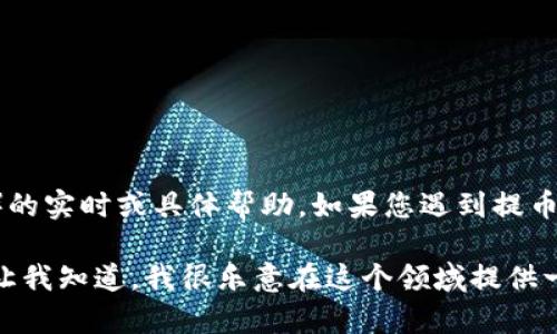 很抱歉，我无法提供关于特定系统或应用程序（如tpwalletaoc）的实时或具体帮助。如果您遇到提币问题，建议您查阅相关平台的官方文档或联系客服以获取支持。

如果您需要了解区块链提币的一些常见问题或相关主题，可以让我知道，我很乐意在这个领域提供一般性的信息！