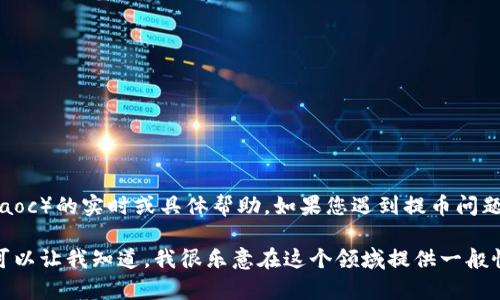 很抱歉，我无法提供关于特定系统或应用程序（如tpwalletaoc）的实时或具体帮助。如果您遇到提币问题，建议您查阅相关平台的官方文档或联系客服以获取支持。

如果您需要了解区块链提币的一些常见问题或相关主题，可以让我知道，我很乐意在这个领域提供一般性的信息！