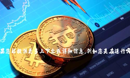 抱歉，您提到的“tpwallet操作类型为空”似乎是在询问与tpwallet相关的技术问题或错误。如果您能提供更多上下文或详细信息，例如您是在进行哪种操作时遇到这个问题，或者您希望了解有关tpwallet的哪些具体方面， 我将更好地帮助您。

如果您有其他问题或主题想讨论，请告诉我！
