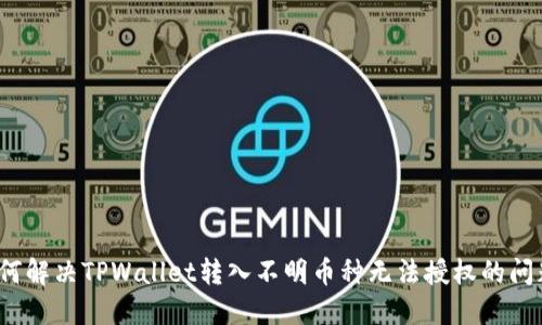 如何解决TPWallet转入不明币种无法授权的问题?