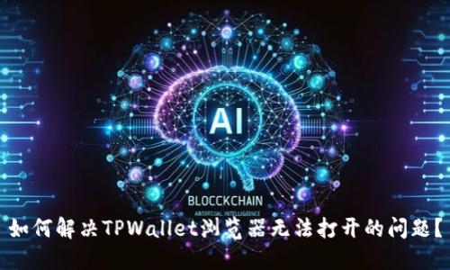 如何解决TPWallet浏览器无法打开的问题?