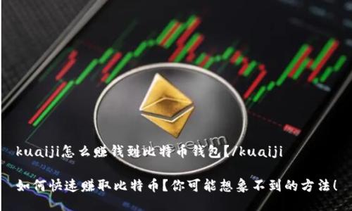kuaiji怎么赚钱到比特币钱包?/kuaiji
如何快速赚取比特币?你可能想象不到的方法!