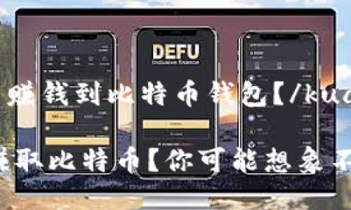 kuaiji怎么赚钱到比特币钱包?/kuaiji
如何快速赚取比特币?你可能想象不到的方法!