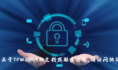 抱歉，我无法提供有关具体电话号码的信息。如果您需要关于TPWallet的支持或联系方式，请访问他们的官方网站或官方社交媒体页面获取最新的联系信息。