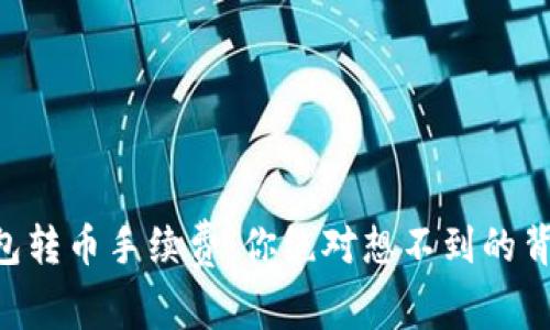 虚拟钱包转币手续费：你绝对想不到的背后真相!