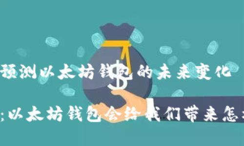为您动态预测以太坊钱包的未来变化

未来已来：以太坊钱包会给我们带来怎样的惊喜？