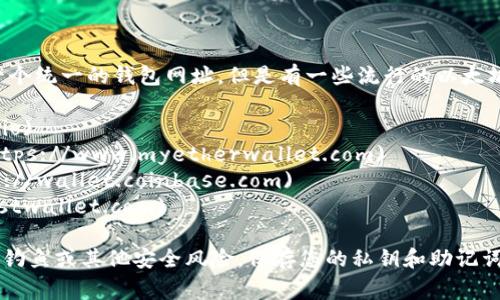 以太坊钱包网址通常取决于您使用的具体钱包服务。以太坊并没有一个统一的钱包网址，但是有一些流行的以太坊钱包提供他们的官方网站。以下是一些常见的以太坊钱包及其网址：

1. **MetaMask**: [https://metamask.io](https://metamask.io)
2. **MyEtherWallet**: [https://www.myetherwallet.com](https://www.myetherwallet.com)
3. **Coinbase Wallet**: [https://wallet.coinbase.com](https://wallet.coinbase.com)
4. **Trust Wallet**: [https://trustwallet.com](https://trustwallet.com)

请注意，在访问任何钱包网站时，务必确保网址的正确性，以避免网络钓鱼或其他安全风险。保存您的私钥和助记词，并确保在安全的环境中管理您的以太坊资产。