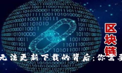 区块链钱包无法更新下载的背后:你需要知道的真相