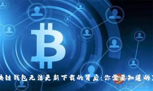 区块链钱包无法更新下载的背后:你需要知道的真相