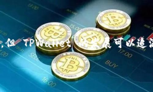 TPWallet 是一个去中心化的钱包解决方案，主要用于管理和转移加密数字资产。尽管具体的推出时间可能会因不同 sources 而有所不同，但 TPWallet 的发展可以追溯到 2018 年左右。TPWallet 是在区块链技术及数字货币迅速发展的背景下应运而生的，旨在提供便捷、安全和高效的数字资产管理工具。

如果您想了解 TPWallet 的具体功能、使用方法或发展历程等，可以进一步咨询或查看其官方网站和相关资源。