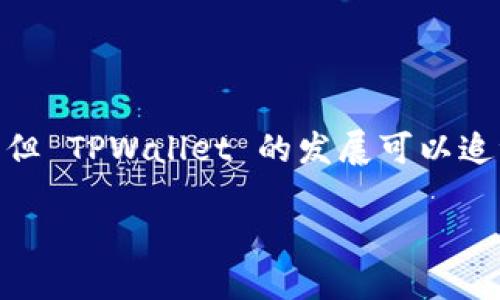 TPWallet 是一个去中心化的钱包解决方案，主要用于管理和转移加密数字资产。尽管具体的推出时间可能会因不同 sources 而有所不同，但 TPWallet 的发展可以追溯到 2018 年左右。TPWallet 是在区块链技术及数字货币迅速发展的背景下应运而生的，旨在提供便捷、安全和高效的数字资产管理工具。

如果您想了解 TPWallet 的具体功能、使用方法或发展历程等，可以进一步咨询或查看其官方网站和相关资源。