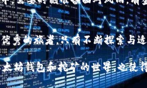 揭秘以太坊钱包挖矿余额的秘密，您真的知道如何管理吗？

以太坊, 钱包, 挖矿, 余额/guanjianci

引言：理解以太坊的魅力
以太坊不仅仅是一个能够进行交易的数字货币，更是推动去中心化应用程序（DApp）及智能合约的强大平台。想象一下，生活如同一盒巧克力，而以太坊就如那里面的各式各样的馅料，让人充满期待与惊喜。我们不仅需要了解如何获得这些“巧克力”，还必须掌握如何管理我们的“甜点余额”。

第一部分：什么是以太坊挖矿？
在深入讨论挖矿余额前，我们首先需要了解以太坊挖矿的基本概念。挖矿可以比作一场智力竞赛，矿工们使用计算力来解决复杂数学题，解出第一个的人便能获得网络上的ETH作为奖励。正如在比赛中不光要跑得快，更要掌握策略，才能在这个加密世界中获得成功。

第二部分：如何查看以太坊钱包余额
您的以太坊钱包就如同您的个人宝库，里面储存着您辛苦挖来的ETH。在检查余额时，可以通过多种方式，比如使用以太坊区块链浏览器，访问您钱包的管理界面，或者通过手机应用。想象您的钱包是一个藏宝箱，打开它时总会有些惊喜等待着您。通过定期检查余额，您可以及时调整挖矿策略，了解您的投资表现。

第三部分：挖矿余额的构成
挖矿余额并不是固定的，它会受到多种因素的影响。首先是您实际挖矿获得的ETH，其次是网络的难度调整，以及区块奖励的变化。可以将挖矿余额比作一个花园，不同的种子（网络条件、矿工的数量、交易费用等）共同影响着最后的丰收。保持对这些因素的敏感，可以让您像一位成功的园丁，收获丰硕的果实。

第四部分：挖矿收益管理技巧
一旦您知道如何查看和理解挖矿余额，接下来重要的就是收益的管理。挖矿所获得的ETH可以用于交易、投资，甚至存入质押合约中。想象，把您的ETH像投放不同的池塘一样，放在不同的地方，让它们进行生长和繁殖。合理分配可以使您的资产不断增值。

第五部分：风险与建议
当然，投资总是伴随着风险。在以太坊挖矿的过程中，市场的波动性、设备的损耗等都可能对您的挖矿收益产生影响。这就如同在人生的旅途中，需要时刻准备面对风雨。有鉴于此，建议定期审视和调整您的挖矿策略，提高您的抗风险能力。

结论：未来的挖矿之路
随着以太坊网络的不断升级（如从PoW转向PoS），挖矿的规则也在不断演变。我们需要随时关注市场的动态，保持灵活应对的能力。正如一位优秀的旅者，只有不断探索与适应，才能在未知的旅途中找到属于自己的方向和财富。 

在以上的段落中，我们希望通过丰富的比喻和隐喻，生动地传达出以太坊挖矿余额管理的复杂性与趣味性。这不仅将帮助用户更好地理解以太坊钱包和挖矿的世界，也使得内容具备了更高的潜力。通过生动的语言和形象的描述，您的内容会更加贴近人的思维方式，让读者更易于接受和理解。