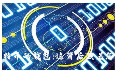 “10万个比特币的钱包：这背后藏着怎样的秘密？”