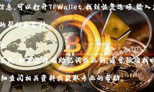 目前，TPWallet（Trustline Protocol Wallet）是一种数字钱包，主要用于存储和管理加密货币。如果您忘记了TPWallet的地址或丢失了访问钱包的方式，找回钱包的可能性取决于您是否保留了钱包的助记词（mnemonic phrase）或私钥（private key）。

以下是一些关于找回TPWallet的建议：

1. **助记词或私钥**: 如果您有保存钱包的助记词或私钥，您可以通过重新导入它们来找回您的钱包。助记词通常是12或24个单词，而私钥则是一个长字符串。确保这些信息的安全存储是绝对重要的，它们是您访问钱包的钥匙。

2. **恢复功能**: 许多数字钱包都有恢复功能，允许您使用助记词或私钥来恢复访问。如果您记得这些信息，可以打开TPWallet，找到恢复选项，输入您的助记词或私钥。

3. **联系客服**: 如果您遇到技术问题，建议直接联系TPWallet的客服团队，他们可能能够提供进一步的帮助和支持。

4. **查阅文档**: 在TPWallet的官方网站或者用户帮助文档中，通常会有详细的指导说明如何找回钱包。

需要注意的是，任何与加密货币相关的操作都要谨慎进行，确保在安全的环境中操作，以防止信息泄露或丢失。如果您没有助记词或私钥，通常很难找回钱包内的资产。

通过这些步骤和建议，希望您能够找回您的TPWallet地址和内的资产。如果有任何进一步的问题，建议详细查阅相关资料或获取专业的帮助。