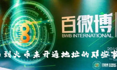 盘点TPWallet提币到火币未开通地址的那些事,你绝对想知道的!
