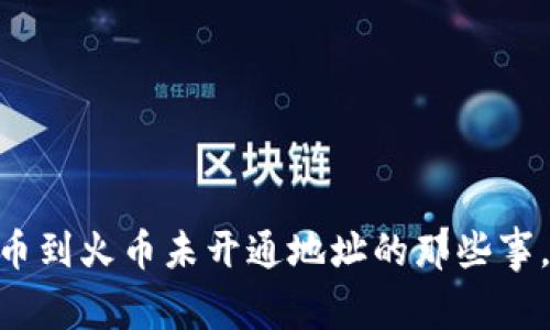 盘点TPWallet提币到火币未开通地址的那些事,你绝对想知道的!
