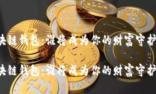 区块链钱包:谁将成为你的财富守护者?
区块链钱包:谁将成为你的财富守护者?