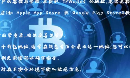 TPWallet 是一种数字钱包，支持多种区块链资产的存储与管理。要获取 TPWallet 的地址，您需要按照以下步骤操作：

1. **下载 TPWallet 应用**：前往手机应用商店（如 Apple App Store 或 Google Play Store）搜索并下载 TPWallet 应用。

2. **创建钱包**：
   - 打开应用后，您可以选择“创建新钱包”。
   - 按照提示设置密码和备份助记词（这一步非常重要，确保妥善保管）。

3. **获取地址**：创建钱包后，您将自动生成一个钱包地址。通常在钱包首页会展示这一地址，您可以选择“接收”或“钱包”选项来查看和复制该地址。

4. **注意安全**：确保您的钱包信息保密，并定期更新密码以确保安全。

请确保您下载的是官方版本的 TPWallet，并谨防在不安全环境下输入敏感信息。