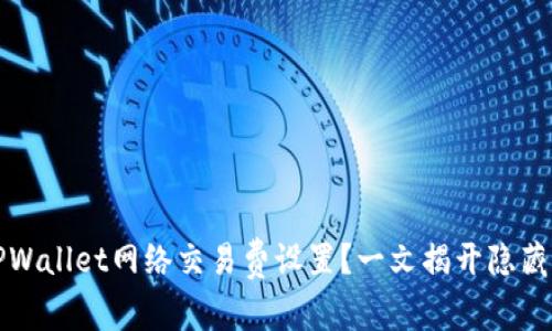 如何TPWallet网络交易费设置?一文揭开隐藏的秘密