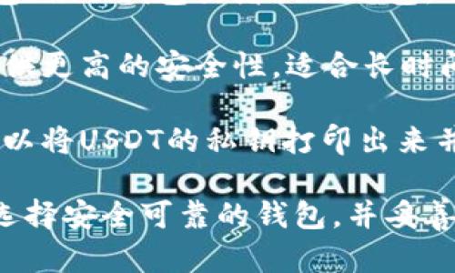 是的，USDT（Tether）可以被存放在不同类型的钱包中，包括：

1. **软件钱包**：这类钱包可以是桌面钱包、移动钱包或者网页钱包，适合经常使用和交易的用户。

2. **硬件钱包**：这些是专用设备，能够提供更高的安全性，适合长时间存放加密货币的用户。

3. **纸钱包**：尽管不太常见，但用户也可以将USDT的私钥打印出来并存放在安全的地方，作为一种冷储存方式。

在将USDT存放到钱包之前，用户应该确保选择安全可靠的钱包，并妥善保存私钥和助记符，以防止资产丢失。