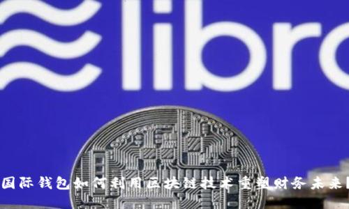 国际钱包如何利用区块链技术重塑财务未来?
