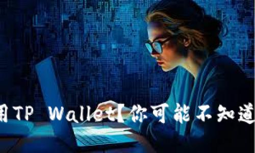 如何高效使用TP Wallet?你可能不知道的功能揭秘!