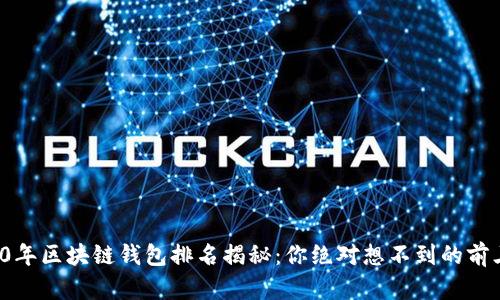 2020年区块链钱包排名揭秘:你绝对想不到的前三名!
