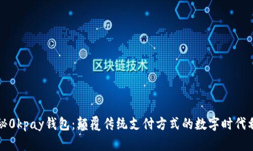 探秘0kpay钱包:颠覆传统支付方式的数字时代利器