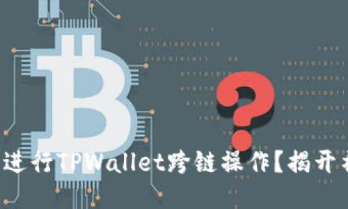 如何轻松进行TPWallet跨链操作?揭开神秘面纱!